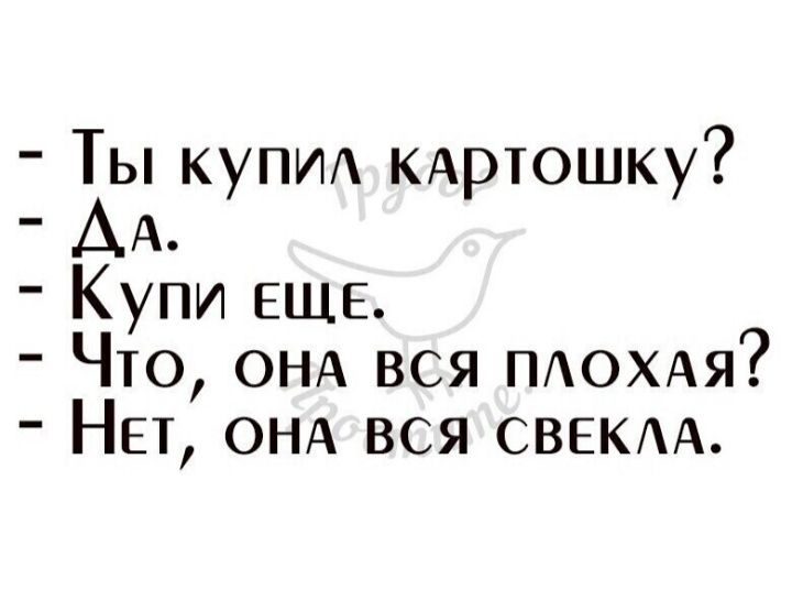 Ты купи КАртошку АА Купи ЕЩЕ Что ОНА вся ПАОХАя НЕт ОНА вся СВЕКАА