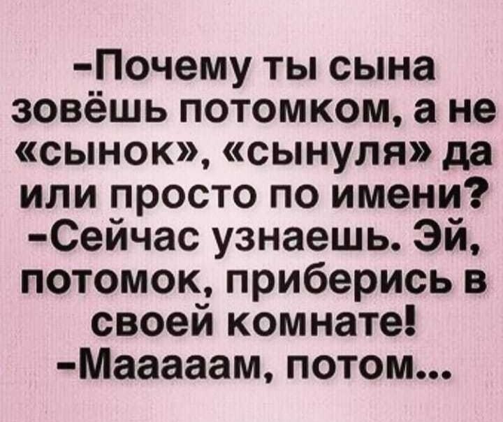 Почему ты сына зовёшь потомком а не сынок сынуля да или просто по имени Сейчас узнаешь Эй потомок приберись в своей комнате Мааааам потом