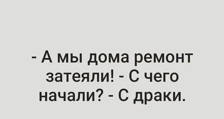 А мы дома ремонт затеяли С чего начали С драки
