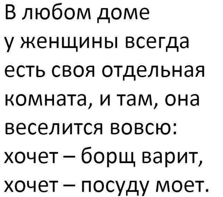 В любом доме у женщины всегда есть своя отдельная комната и там она веселится вовсю хочет борщ варит хочет посуду моет