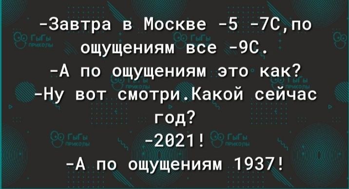 3автра в Москве 5 7Спо ощущениям все 9С А по ощущениям это как Ну вот смотриКакой сейчас год 2621 А по ощущениям 1937