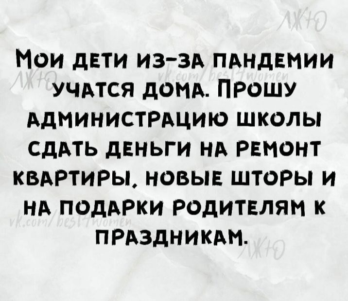 Мои двти иззд ПАНДЕМИИ учдтся домд ПРОШУ Администмцию школы СДАТЬ двньги нд РЕМОНТ квдртиры новые шторы и нд поддрки родитвлям к прдздникдм