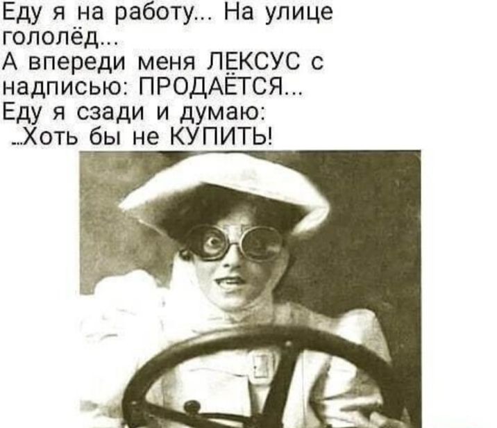 Еду я на работу На улице гололед А впереди меня ЛЕКСУС с надписью ПРОДАЕТСЯ Еду я сзади и думаю Хоть бы не КУПИТЬ