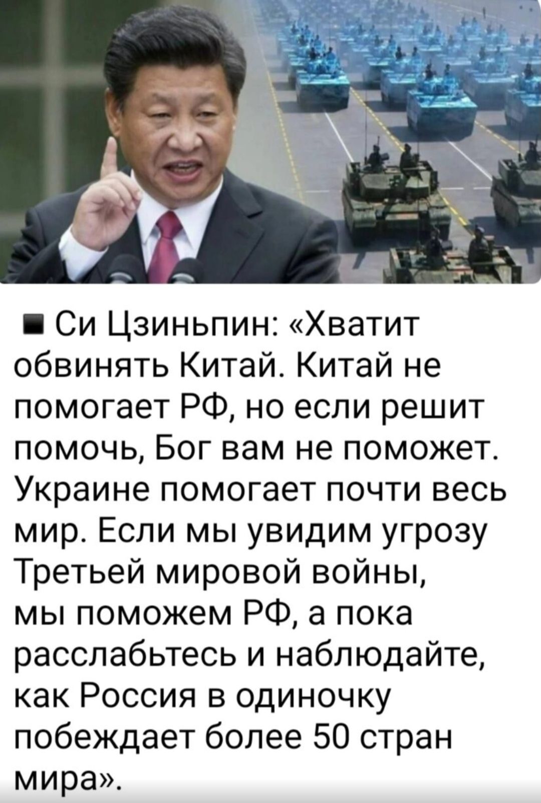 Си Цзиньпин Хватит обвинять Китай Китай не помогает РФ но если решит помочь Бог вам не поможет Украине помогает почти весь мир Если мы увидим угрозу Третьей мировой войны мы поможем РФ а пока расслабьтесь и наблюдайте как Россия в одиночку побеждает более 50 стран мира