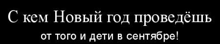 С кем Новый год проведёшь от того и дети в сентябре