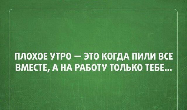 ПЛОХОЕ УТРО ЭТО КОГДА ПИЛИ ВСЕ ВМЕСТЕ А НА РАБОТУ ТОЛЬКО ТЕБЕ