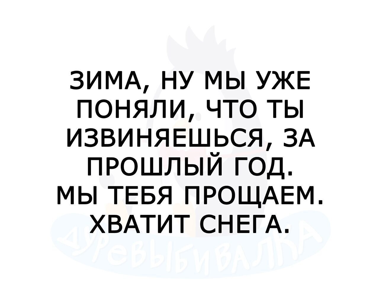 ЗИМА ну мы УЖЕ поняли что ты извиняшься ЗА прошлый год мы ТЕБЯ ПРОЩАЕМ ХВАТИТ СНЕГА