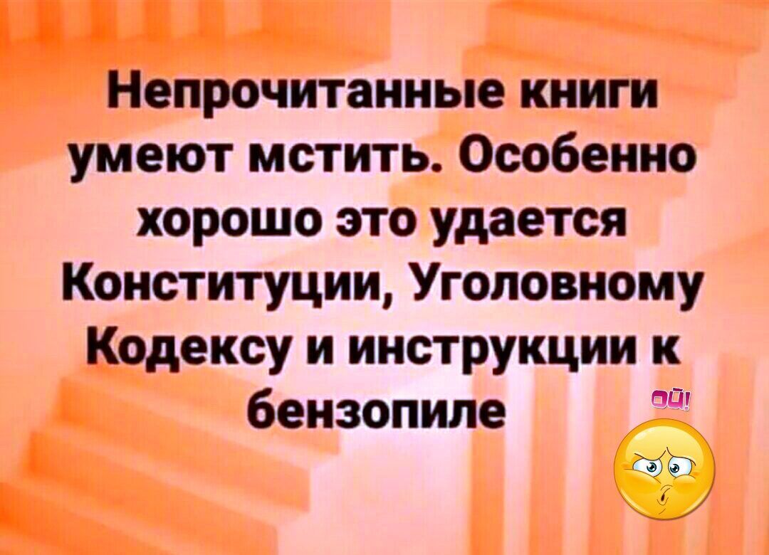 Непрочитанные книги умеют мстить Особенно хорошо это удается Конституции Уголовному Кодексу и инструкции к бензопиле __