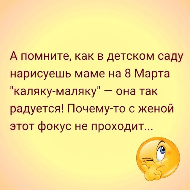 А помните как в детском саду нарисуешь маме на 8 Марта каляку маляку она так радуется Почему то с женой этот фокус не проходит