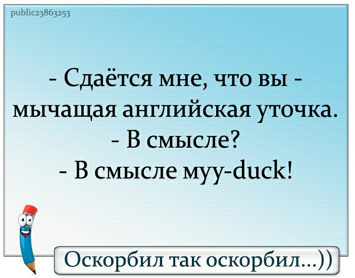 рпЫігцЗбрзц Сдаётся мне что вы мычащая английская уточка В смысле В смысле мууёцсК Оскорбил так оскорбил
