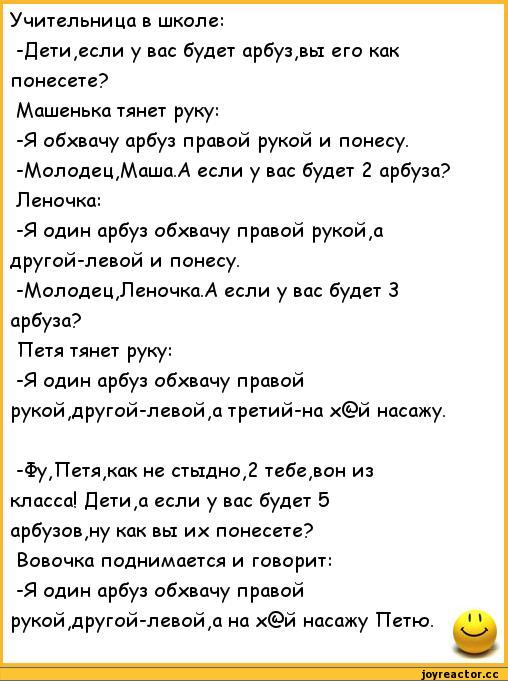 Учительни ца в школе Детиесли у вас будет арбузвь1 его как понесете Машенька тянет руку Я обхвачу арбуз правой рукой и понесу МолодеЦМашаА если у вас будет 2 арбуза Леночка Я один арбуз обхвачу правой рукойа другой левой и понесу МолодецЛеночаА если у вас будет 3 арбуза Петя тянет руку Я один арбуз обхвачу правой рукойдругой левойа третий на й насажу ФуПетяа не стыдно тебевон из класса Детиа если 