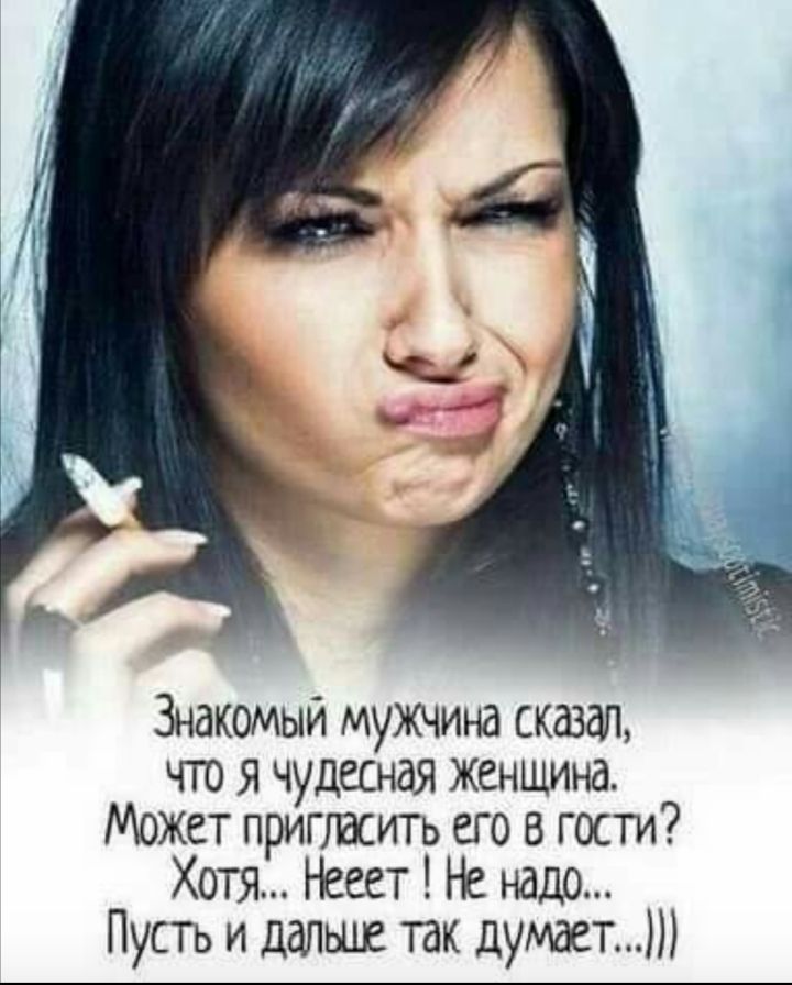 Знакомый мужчина сказал чго я чудесная женщина Может пригласить его в гости Хотя Нееет надо Пусть и далше так думает