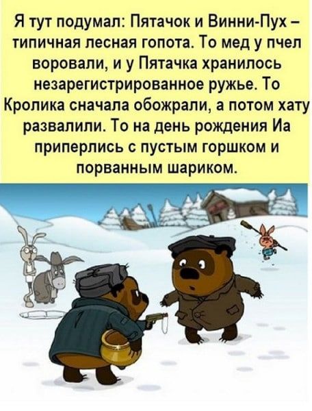 Я тут подумал Пятачок и Винни Пух типичная лесная гопота То мед у пчел воровали и у Пятачка хранилось незарегистрированное ружье То Кролика сначала обожрапи а потом хату развалили То на день рождения Иа приперлись с пустым горшком и порванным шариком