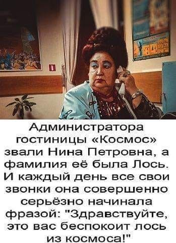 Администратора гостиницы Космос звали Нина Петровна а фамилия её была Лось И каждый день все свои звонки она совершенно серьёзно начинала фразой Здравствуйте это вас беспокоит лось из космоса