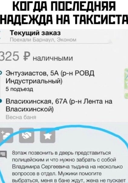 КПГдд ППЕПЕДНЯЯ НддЕЖдд Нд ТдКЕИБТд Текущий заказ 32 5 Р НЭЛИЧНЫМИ Энтузиастов БА р н РОВД Индустриальный 5 подъезд Впасихинская 67А рн Лента на Впасихинской ц аэтаж позвонить в дверь представиться полицейским и что нужно забрать с собой Владимира Сергеевича тьшина на несколько вопросов в отдел Мужики помогите выбраться меня в бане ждуп жена не пускает