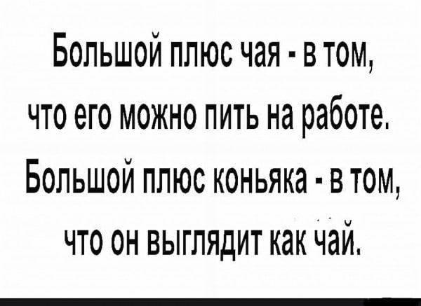 Большой плюс чая втом что его можно пить на работе Большой плюс коньяка в том что он выглядит как чай