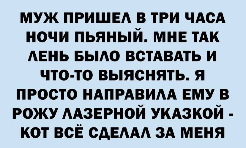 муж ПРИШЕА в три ЧАСА ночи пьяный мнв тАк АЕНЬ Бьию жизнь и что то выяснять я просто ндпрдвим ему в рожу ААЗЕРНОЙ укдзкой кот всЁ сдЕААА ЗА мвня