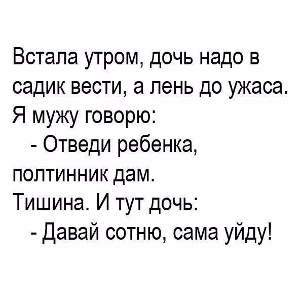 Встала утром дочь надо в садик вести а пень до ужаса Я мужу говорю Отведи ребенка полтинник дам Тишина И тут дочь Давай сотню сама уйду
