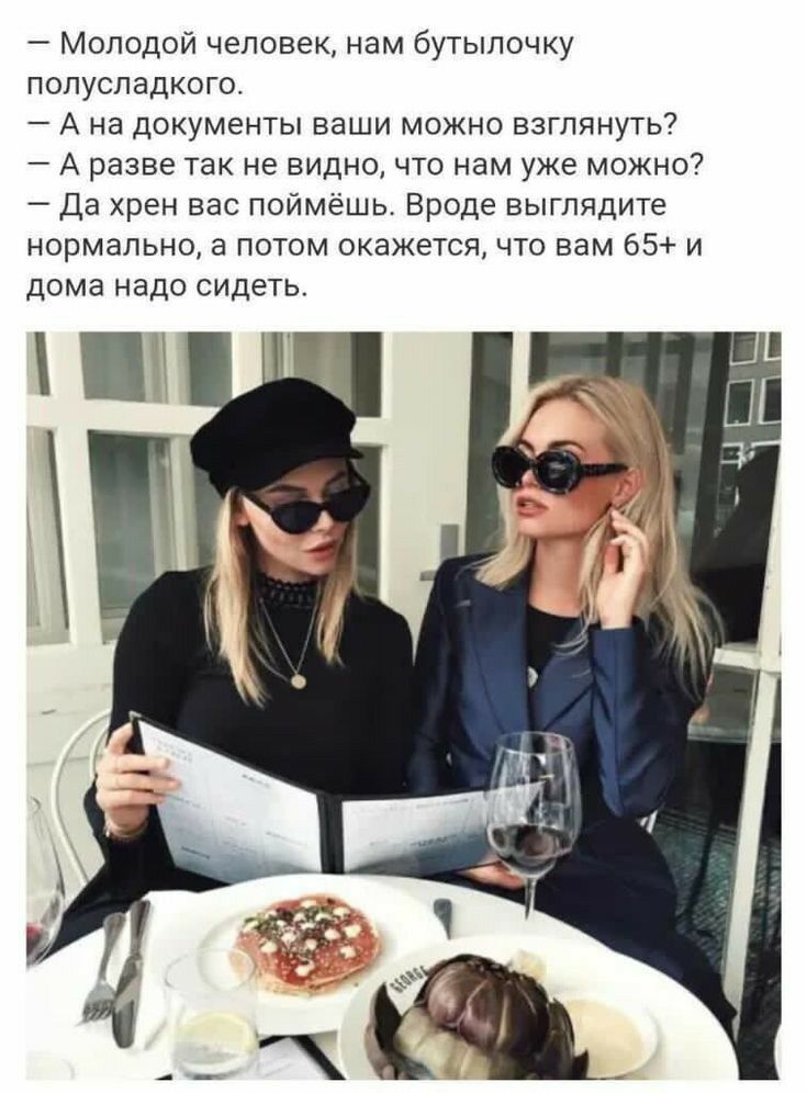 Молодой человек нам бутылочку попусладкого А на документы ваши можно взглянуть А разве так не видно что нам уже можно Да хрен вас поймёшь Вроде выглядите нормальное потом окажется что вам 65 и Дома Надо СИДЕТЬ