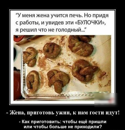 У меня жена учится печь Но придя работы и увидев эти БУЛОЧКИ я решил что не голодный Жена приготовь ужин к нам гости идут Как приш шать чтобы ещё пришли или чтобы бмьше не приходили