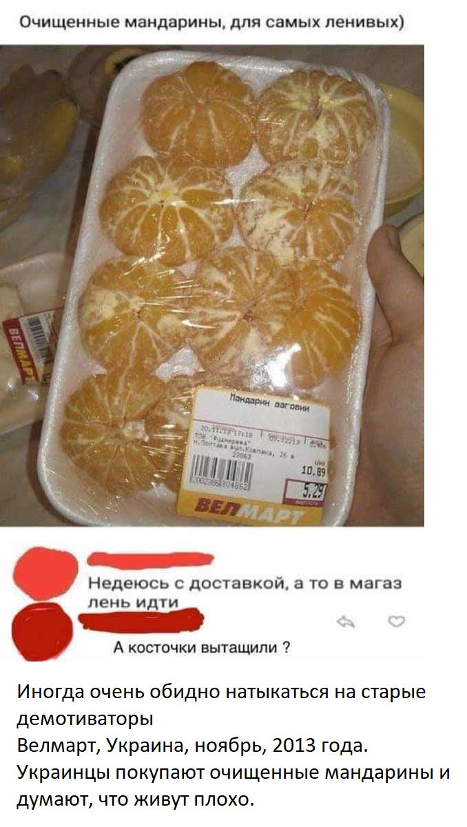 Очищенные мандарины для самых ленивых Надеюсь с доставкой а то в магаз пень ИДТИ А косточки вытащили ИНОГДЗ очень ОбИДНО натыкаться на старые демотиваторы Велмарт Украина ноябрь 2013 года Украинцы покупают очищенные манда ины и думают что живут лохо