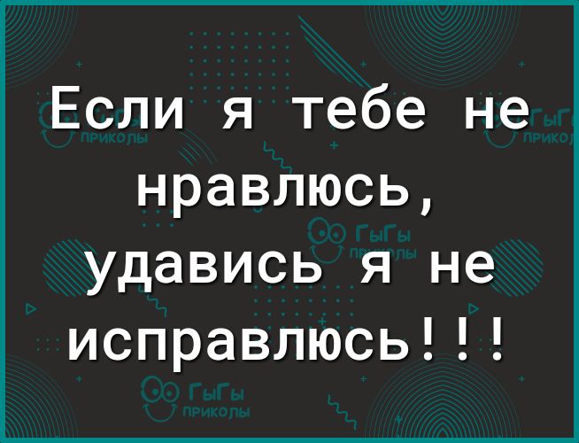 Если я тебе не нравлюсь удавись я не исправлюсь
