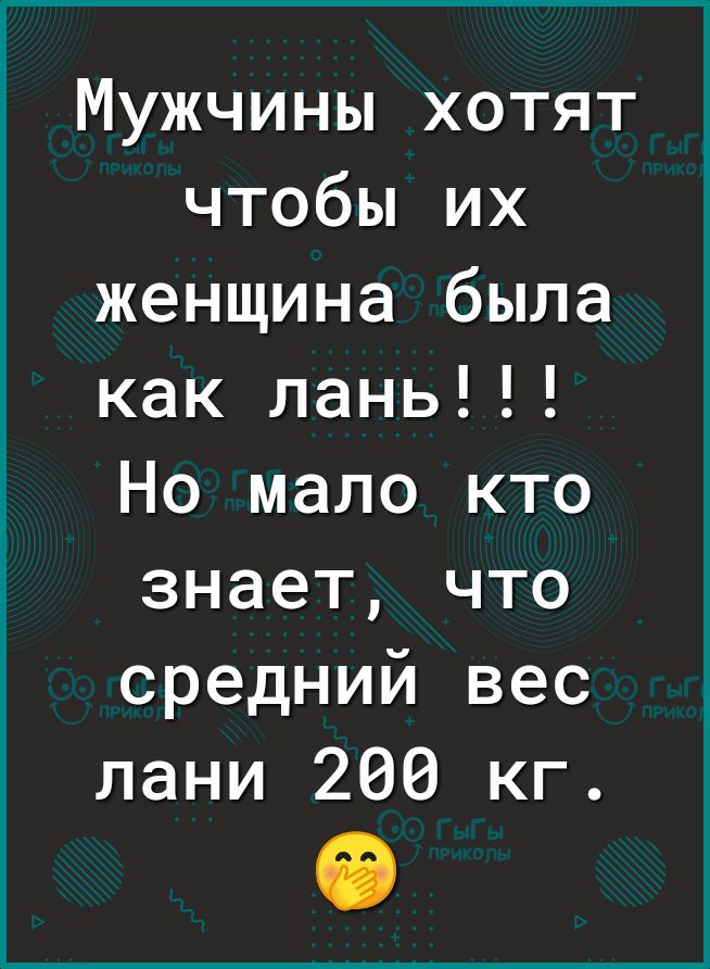 Мужчины хотят чтобы их женщина была как лань Но мало кто знает что средний вес лани 200 кг