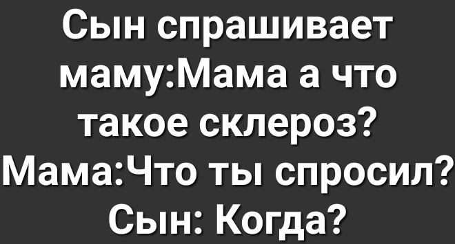 Сын спрашивает мамуМама а что такое склероз МамаЧто ты спросил Сын Когда