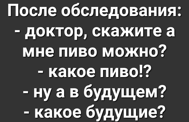 После обследования доктор скажите а мне пиво можно какое пиво ну а в будущем какое будущие