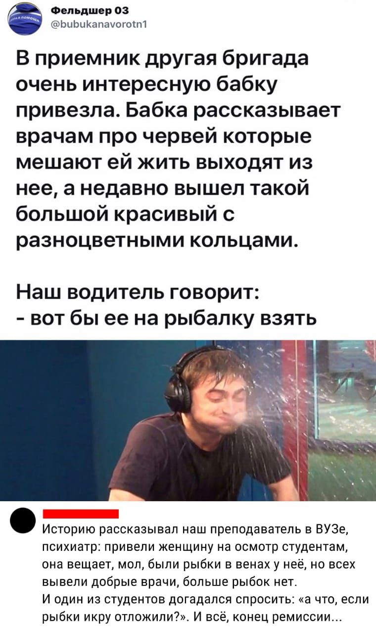 Фельдшер 03 ЬиЬцКапахогоіт В приемник другая бригада очень интересную бабку привезла Бабка рассказывает врачам про червей которые мешают ей жить выходят из нее а недавно вышел такой большой красивый с разноцветными кольцами Наш водитель говорит вот бы ее на рыбалку взять Историю рассказывал наш преподаватель в ВУЗе психиатр привели женщину на осмотр студентам она вещает мол были рыбки в венах у не