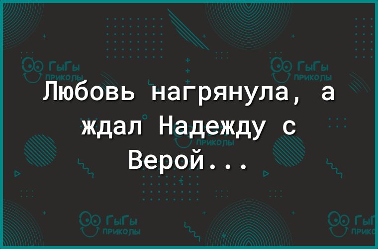 Любовь нагрянула а ждал Надежду с Верой