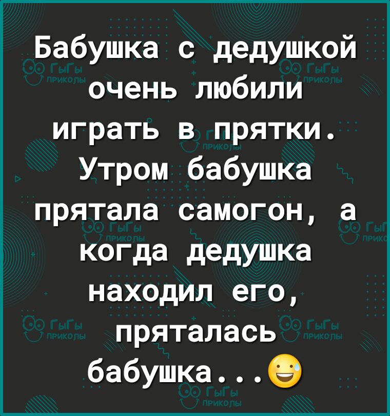 Бабушка с дедушкой очень любили играть в прятки Утром бабушка прятала самогон а когда дедушка находил его пряталась бабушкаеэ