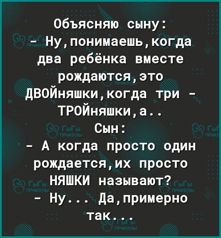 Объясняю сыну Нупонимаешькогда два ребёнка вместе рождаютсяэто дВОЙняшкикогда три ТРОЙняшкиа Сын А когда просто один рождаетсяих просто НЯШКИ называют Ну дапримерно так