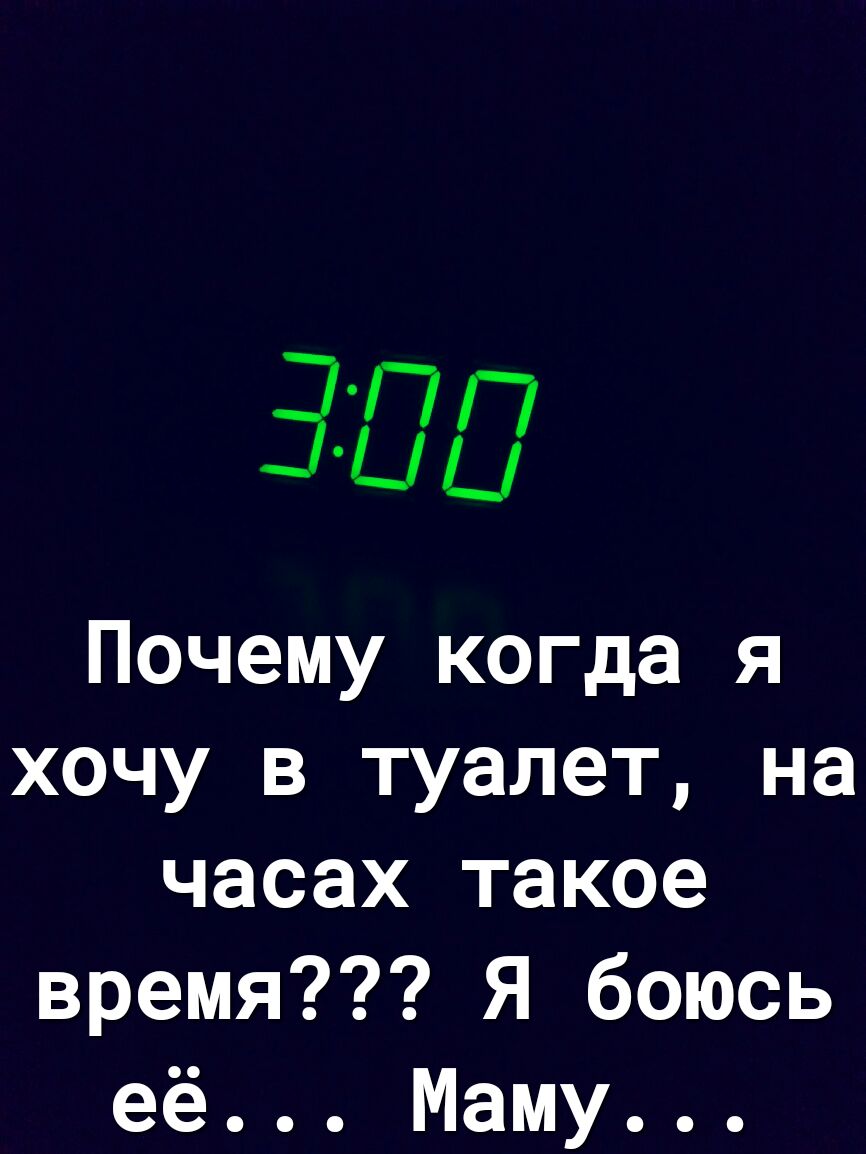 300 Почему когда я хочу в туалет на часах такое время Я боюсь её Маму