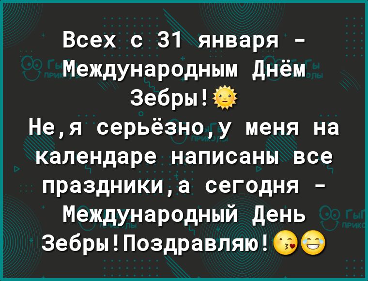 Всех с 31 января Международным днём Зебры Нея серьёзноу меня на календаре написаны все праздникиа сегодня Международный день Зебры Поздравляю