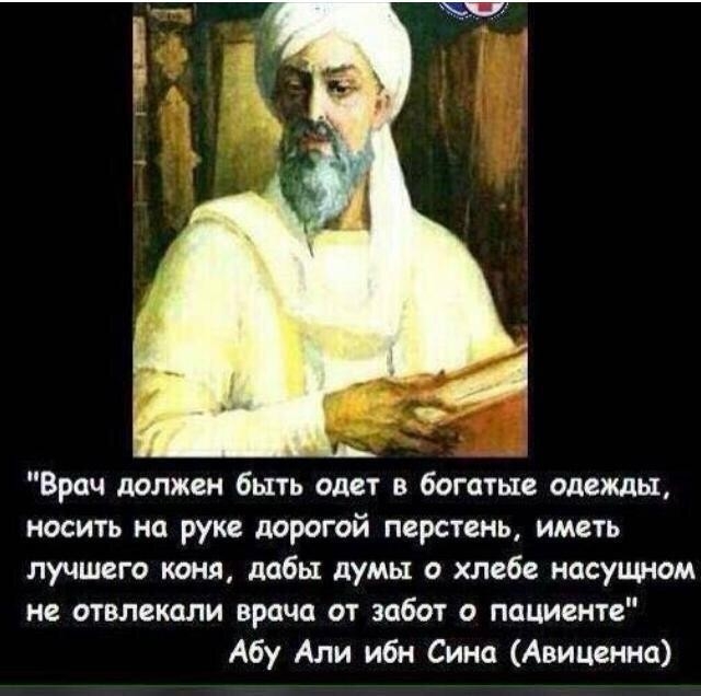 Врач должен быть одет в богатые одежды носить на руке дорогой перстень иметь лучшего коня дабы думы о хлебе насущном не отвлекали врача от забот о пациенте Абу Али ибн Сина Авиценна