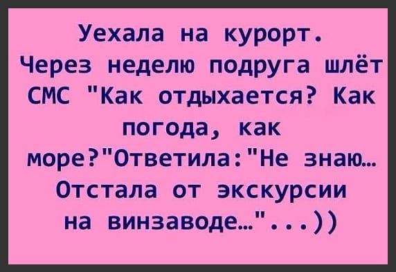 Уехала на курорт Через неделю подруга шлёт СМС Как отдыхается Как погода как море0тветилаНе знаю Отстала от экскурсии на винзаводе