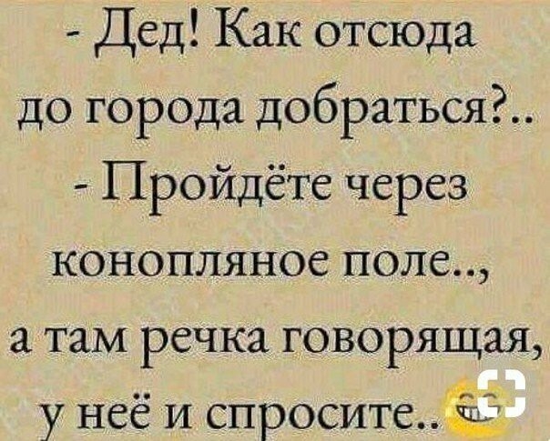 Дед Как отсюда до города добраться Пройдёте через конопляное поле а там речка говорящая у неё и спросите