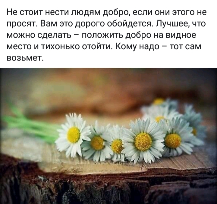 Не стоит нести людям добро если они этого не просят Вам это дорого обойдется Лучшее что можно сделать положить добро на видное место и тихонько отойти Кому надо тот сам возьмет
