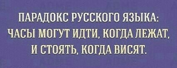 ПАРАДОКС РУССКОГО ЯЗЫКА ЧАСЫ МОГУТ ИДТИ КОГДА ПЕЖАТ И СТОЯТЬ КОГДА ВИСЯТ