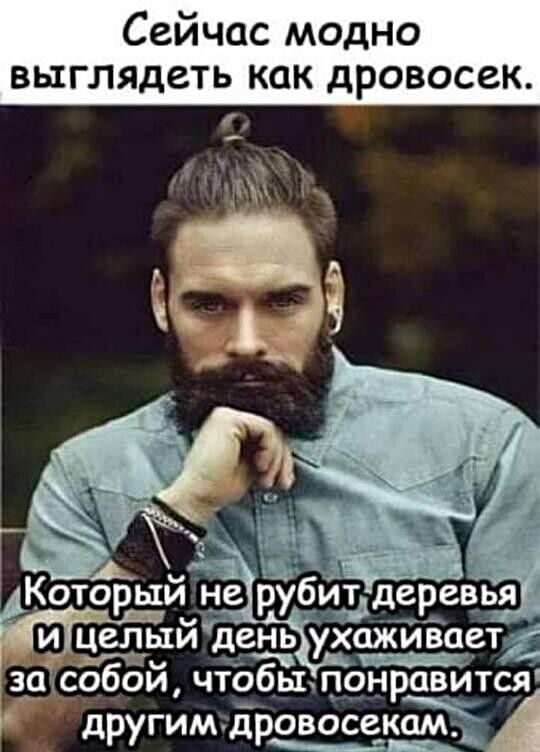 Сейчас модно выглядеть как дровосек Который не рубуш Ёицелый день ухаЖиваеті ш собой чтобылонравится другим дровосекЁ