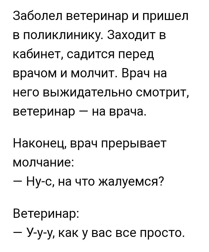 Заболел ветеринар и пришел в поликлинику Заходит в кабинет садится перед врачом и молчит Врач на него выжидательно смотрит ветеринар на врача Наконец врач прерывает молчание Ну с на что жалуемся Ветеринар У у у как у вас все просто