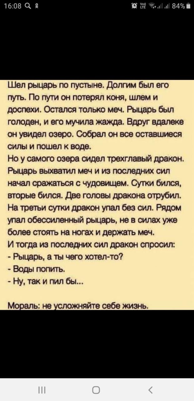 Шел рыцарь по пустыне Долгим был его путь По пути он потерял коня шлем и доспехи Остался только меч Рыцарь был голоден и его мучила жажда Вдруг вдалеке он увидел озеро Собрал он все оставшиеся силы и пошел к воде Но у самого озера сидел трехглавый дракон Рыцарь выхватил меч и из последних сил начал сражаться с чудовищем Сутки бился вторые бился Две головы дракона отрубил На третьи сутки дракон упа