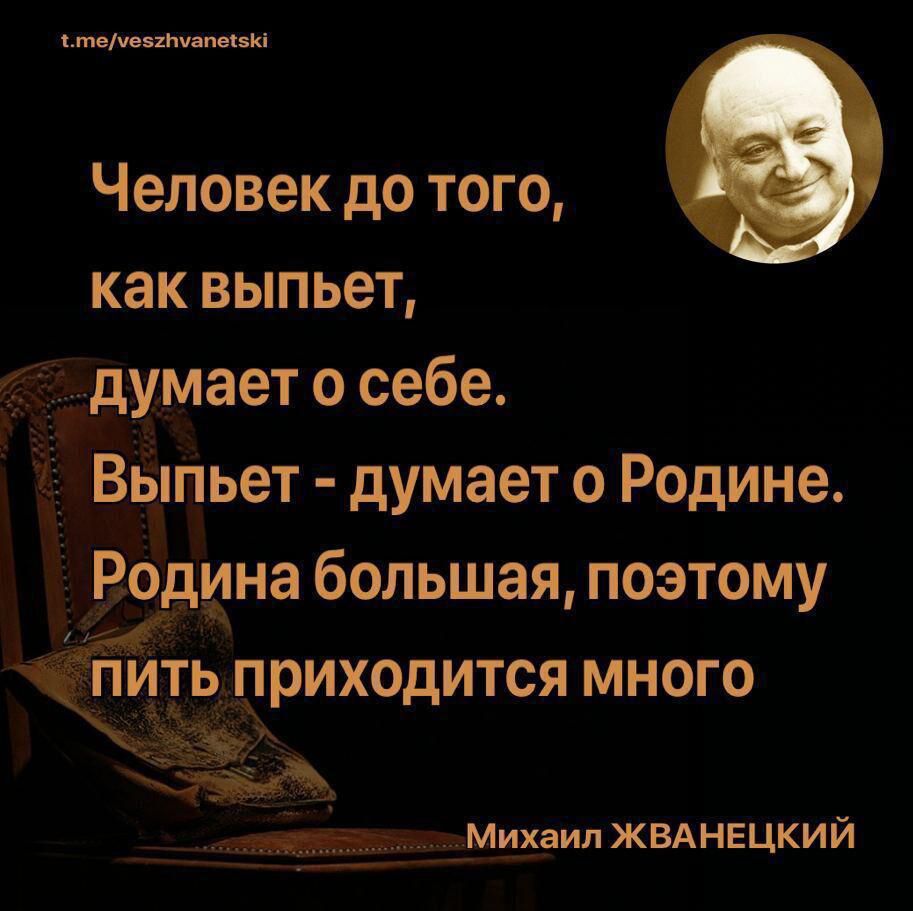 ітече51шапе5і Человек до того как выпьет 1__думает о себе __Выпьет думает о Родине Родина большая поэтому ПИТЬ приходится МНОГО Михаил ЖВАНЕЦКИЙ