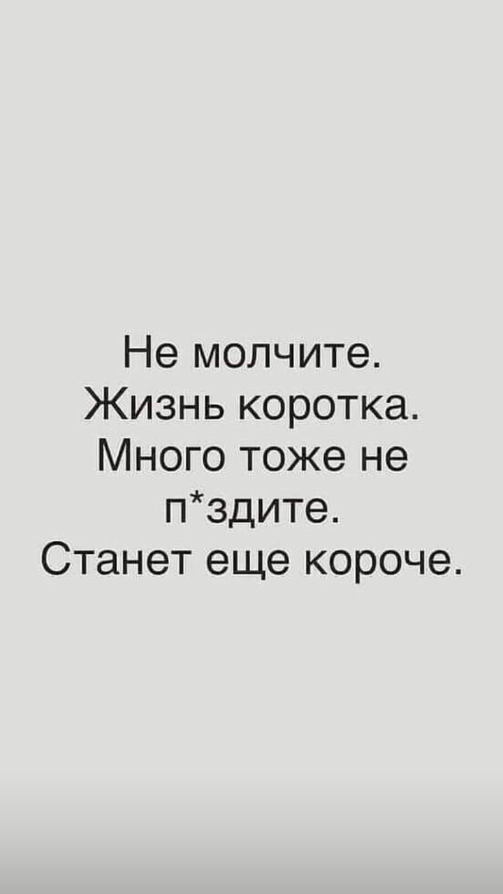 Не молчите Жизнь коротка Много тоже не пздите Станет еще короче