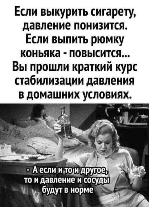 Если выкурить сигарету давление понизится Если выпить рюмку коньяка повысится Вы прошли краткий курс стабилизации давления в домашних условиях А если итрщдр то и давление и сосуды