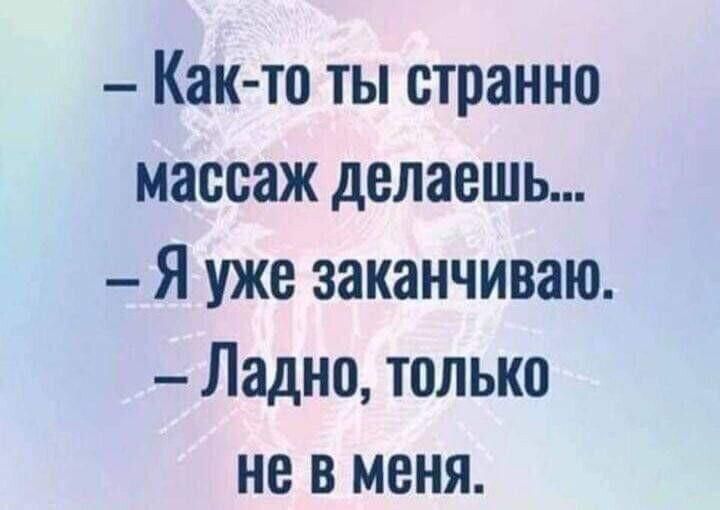 Как то ты странно массаж делаешь Я уже заканчиваю Ладно только не в меня