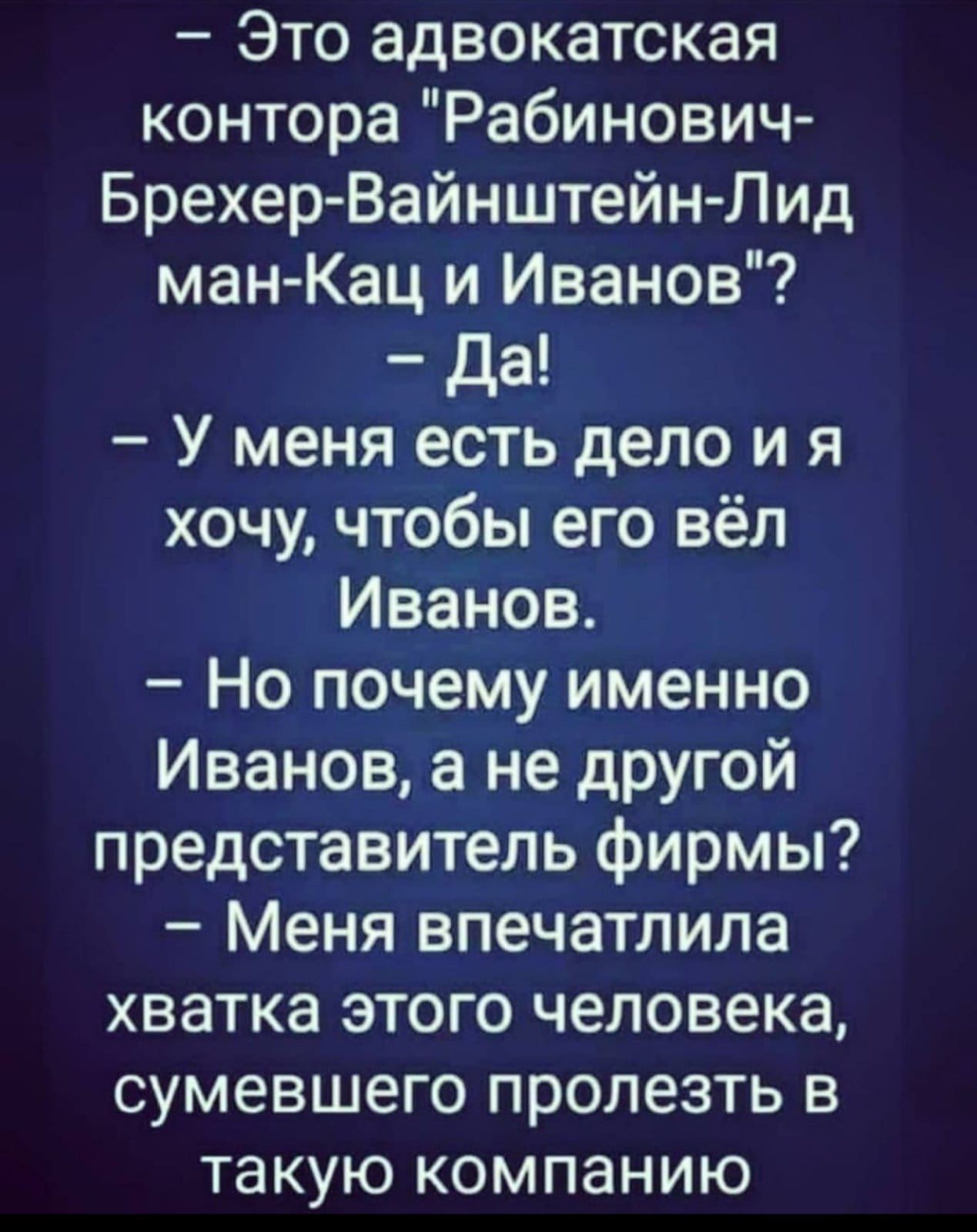 Это адвокатская контораРабинович Брехер Вайнштейн Лид манКац и Иванов да У меня есть дело и я хочу чтобы его вёл Иванов Но почему именно Иванов а не другой представитель фирмы Меня впечатлила хватка этого человека сумевшего пролезть в такую компанию