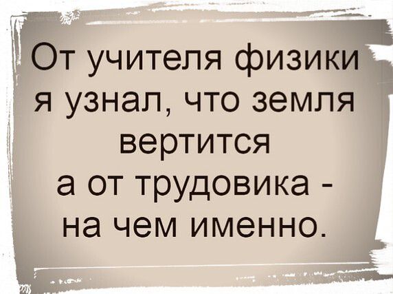 11 1 От учителя физики я узнал что земля вертится а от трудовика на чем ИМЭННО