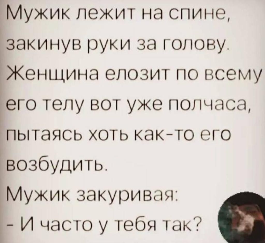 Мужик лежит на спине дзакинув руки за голову ЁЖенщина елозит по всему Ёего телу вот уже полчаса пытаясь хоть както его возбудить Мужик закуривая Г И часто у тебя так